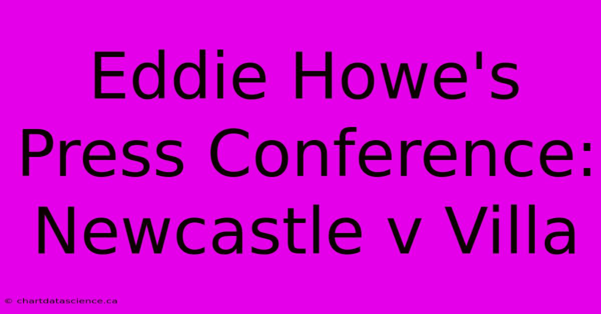 Eddie Howe's Press Conference: Newcastle V Villa