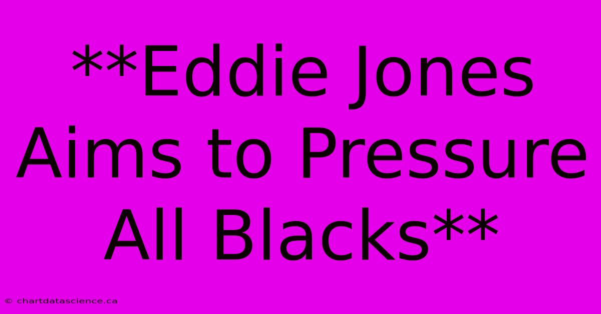 **Eddie Jones Aims To Pressure All Blacks**