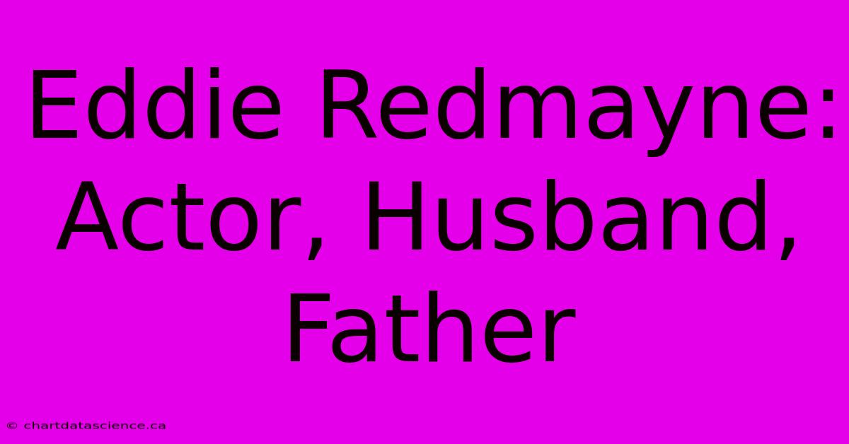 Eddie Redmayne: Actor, Husband, Father