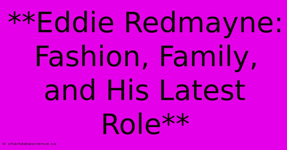 **Eddie Redmayne: Fashion, Family, And His Latest Role** 