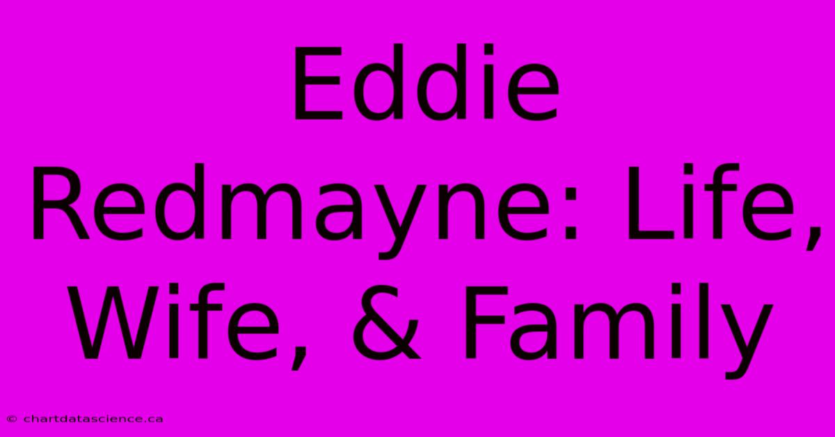 Eddie Redmayne: Life, Wife, & Family