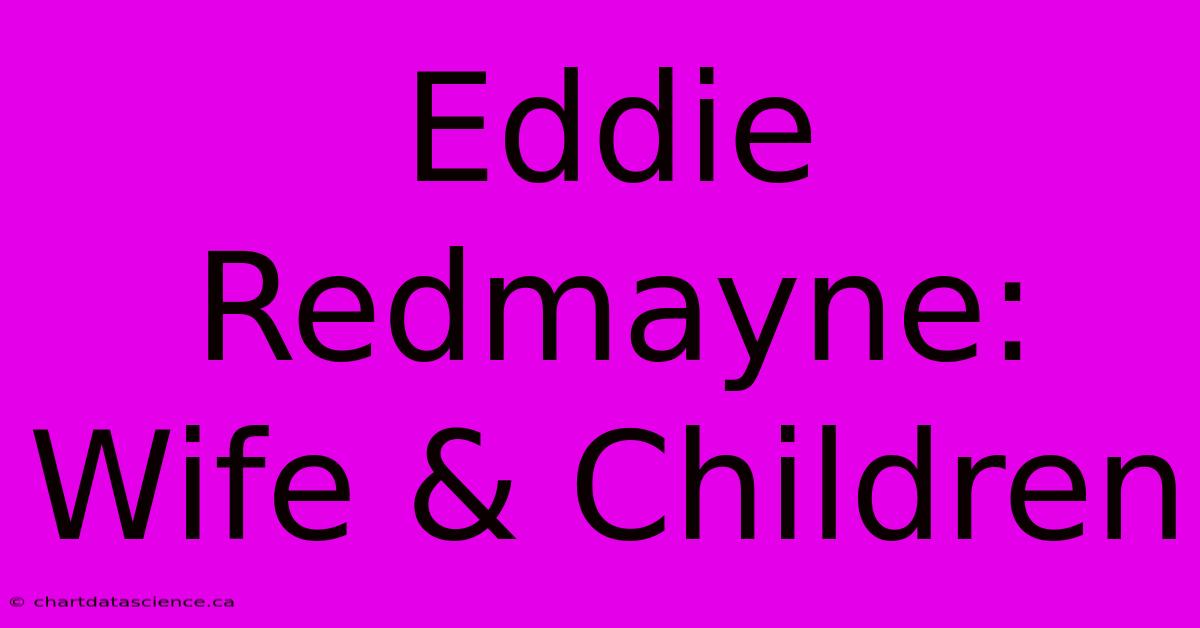 Eddie Redmayne: Wife & Children