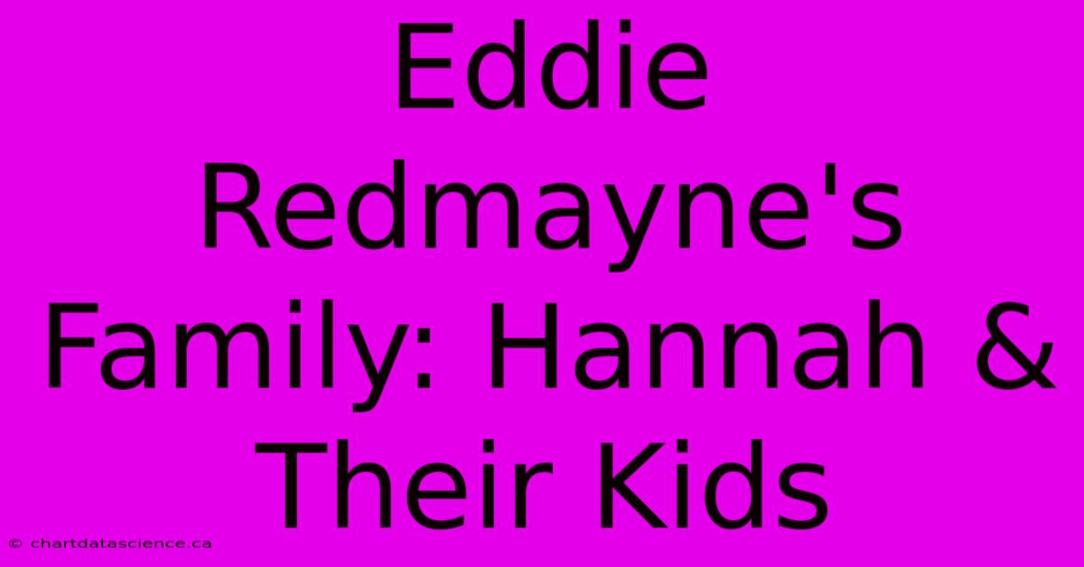 Eddie Redmayne's Family: Hannah & Their Kids