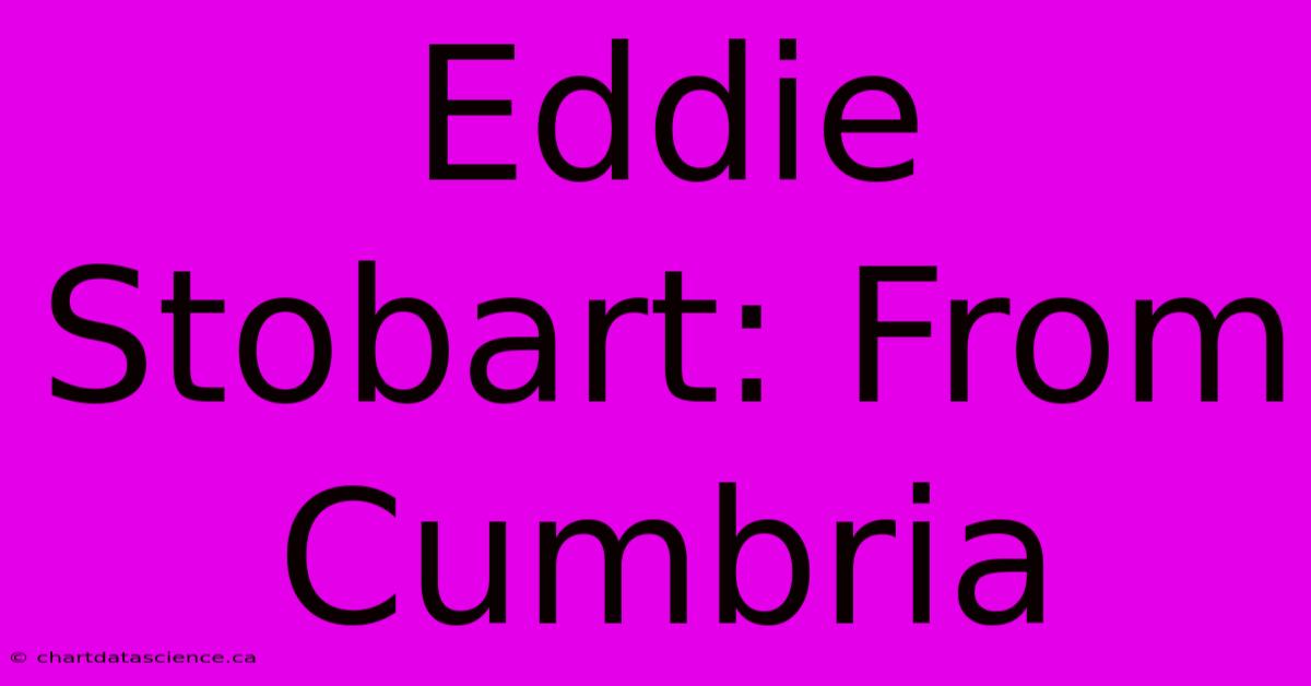 Eddie Stobart: From Cumbria