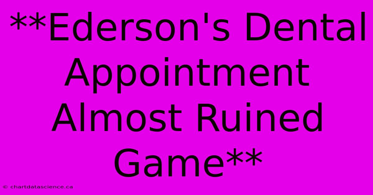 **Ederson's Dental Appointment Almost Ruined Game**