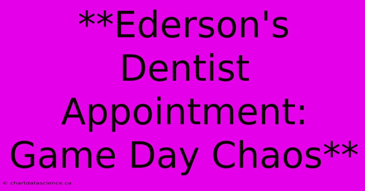 **Ederson's Dentist Appointment: Game Day Chaos** 