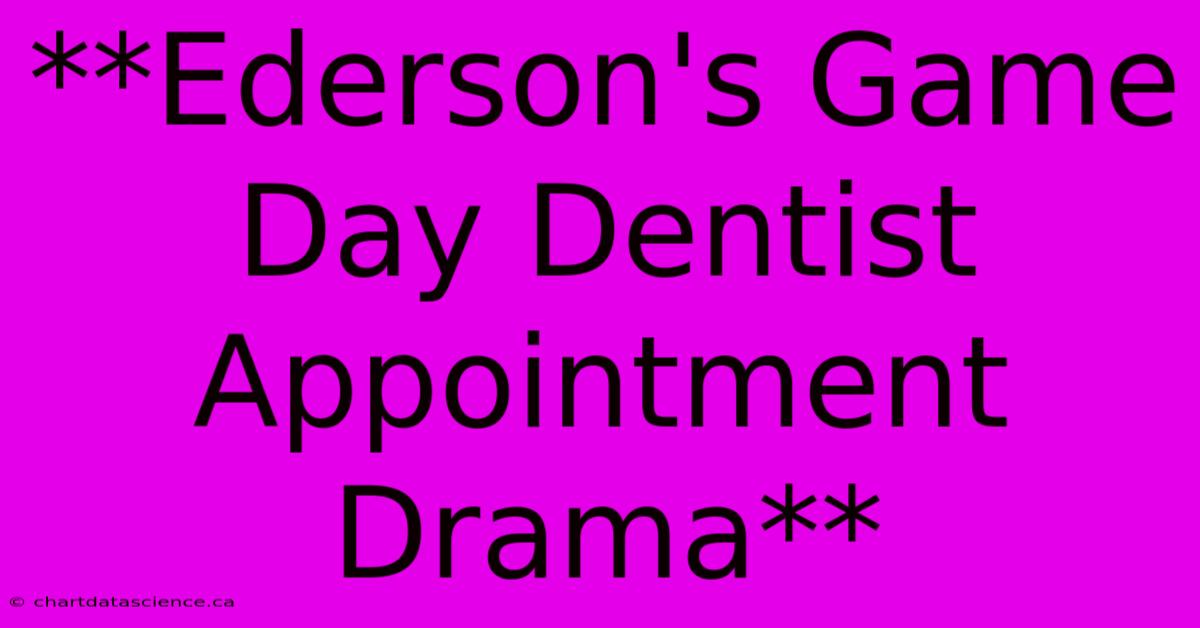 **Ederson's Game Day Dentist Appointment Drama**