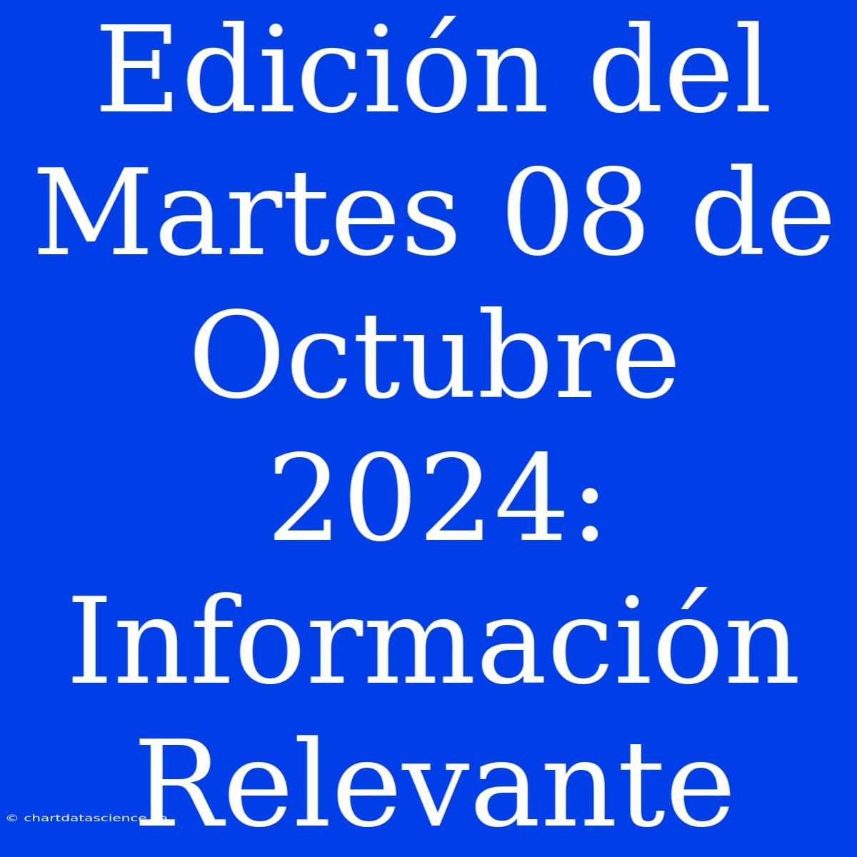 Edición Del Martes 08 De Octubre 2024: Información Relevante