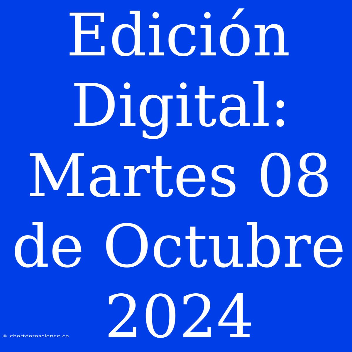 Edición Digital: Martes 08 De Octubre 2024