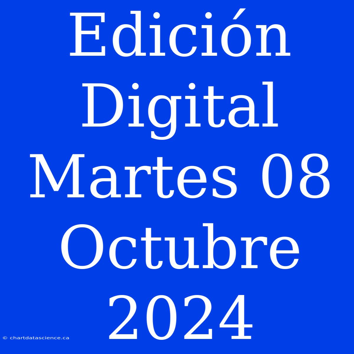 Edición Digital Martes 08 Octubre 2024