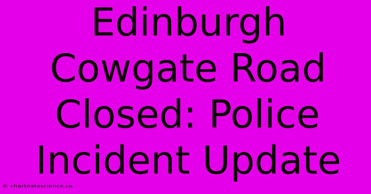 Edinburgh Cowgate Road Closed: Police Incident Update