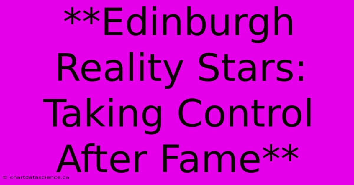 **Edinburgh Reality Stars: Taking Control After Fame**