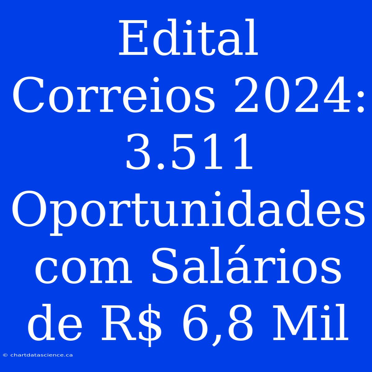 Edital Correios 2024: 3.511 Oportunidades Com Salários De R$ 6,8 Mil