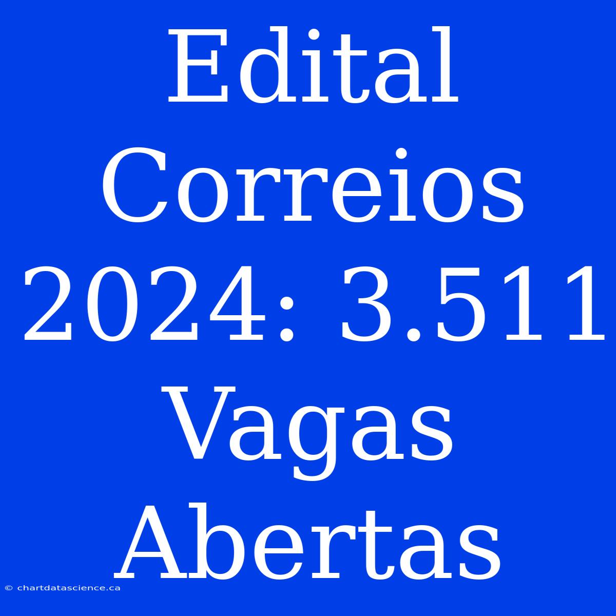 Edital Correios 2024: 3.511 Vagas Abertas