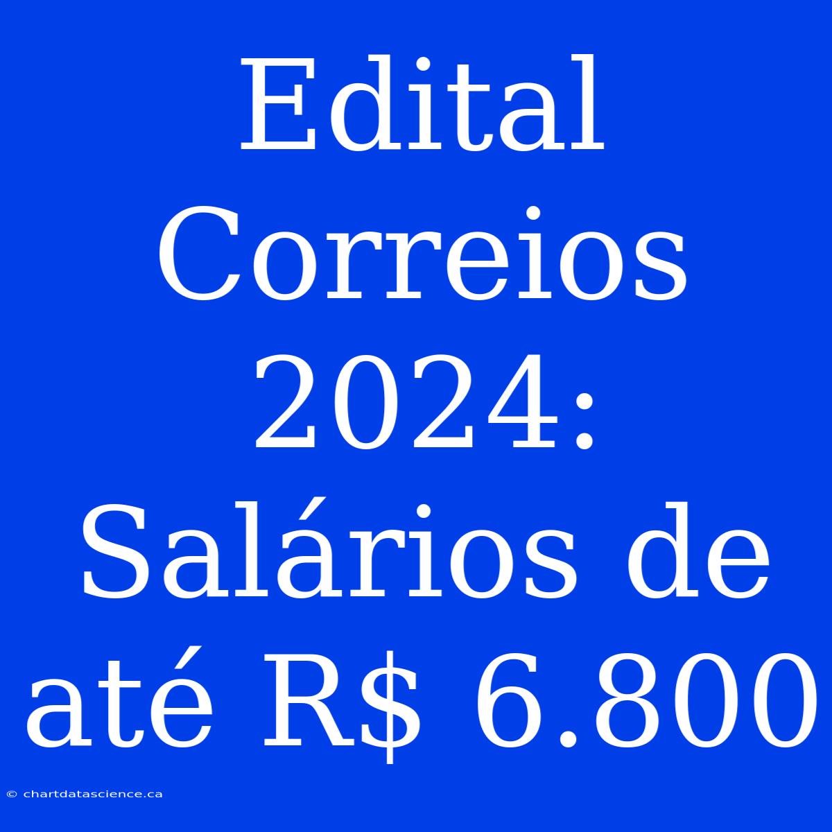 Edital Correios 2024: Salários De Até R$ 6.800