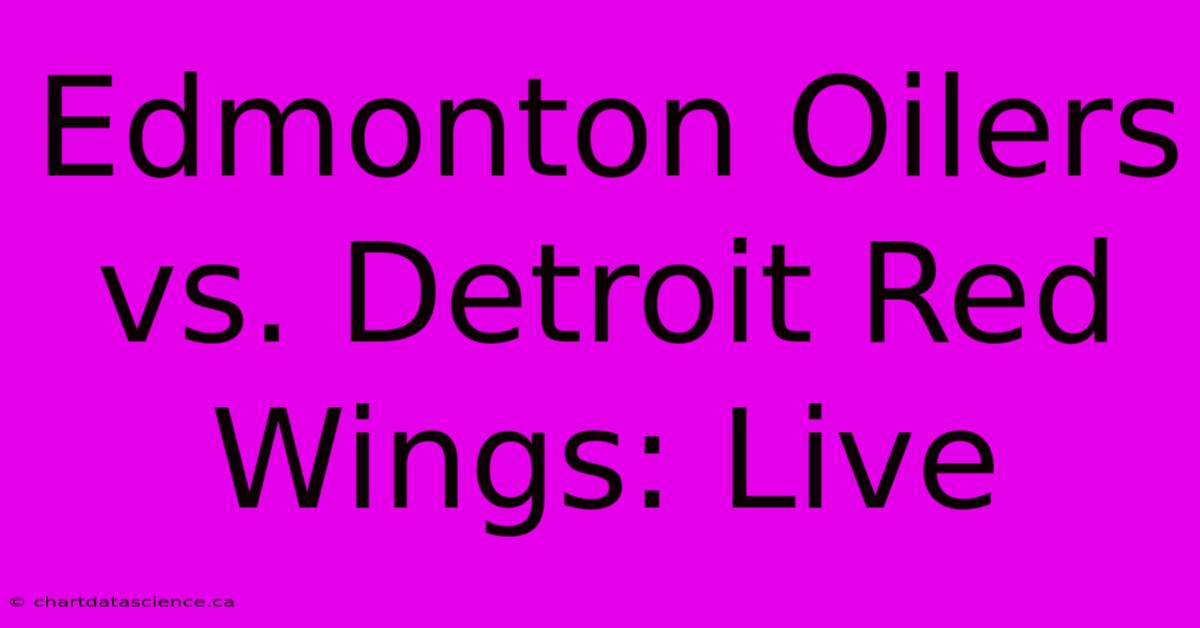 Edmonton Oilers Vs. Detroit Red Wings: Live 