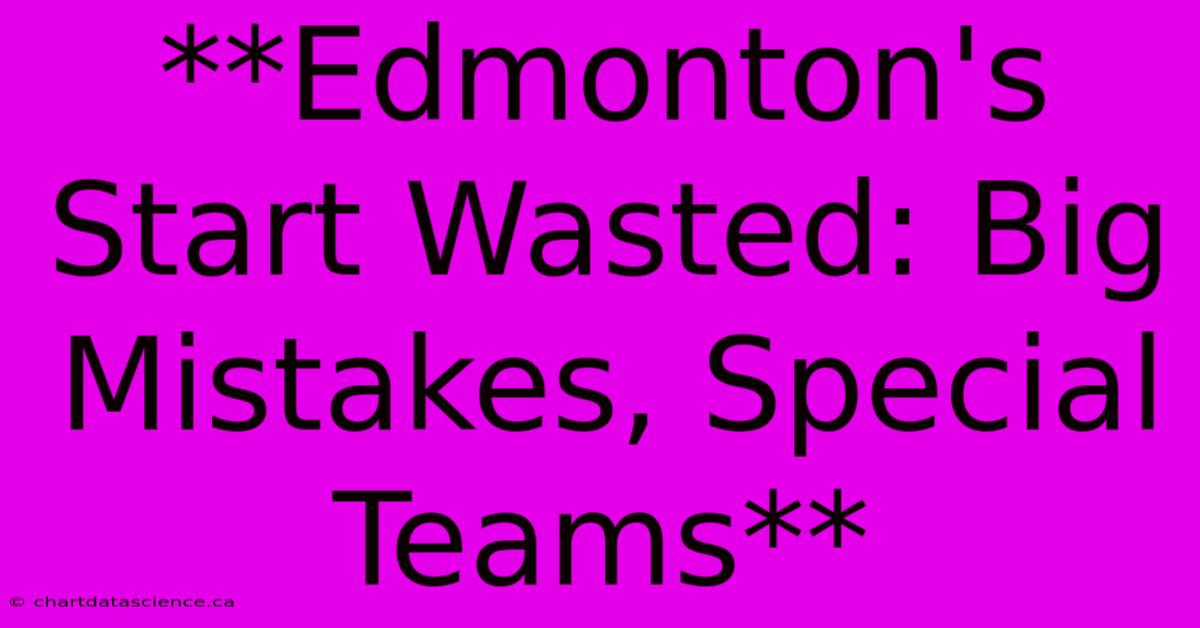 **Edmonton's Start Wasted: Big Mistakes, Special Teams**