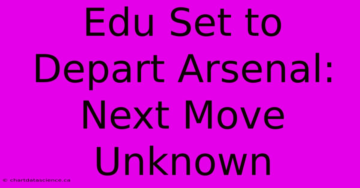 Edu Set To Depart Arsenal: Next Move Unknown