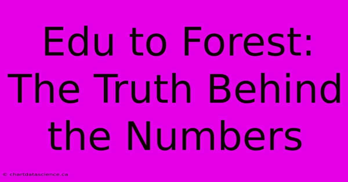 Edu To Forest:  The Truth Behind The Numbers 