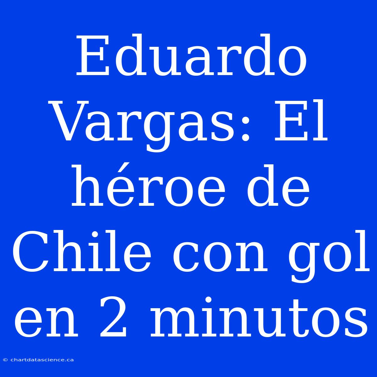 Eduardo Vargas: El Héroe De Chile Con Gol En 2 Minutos