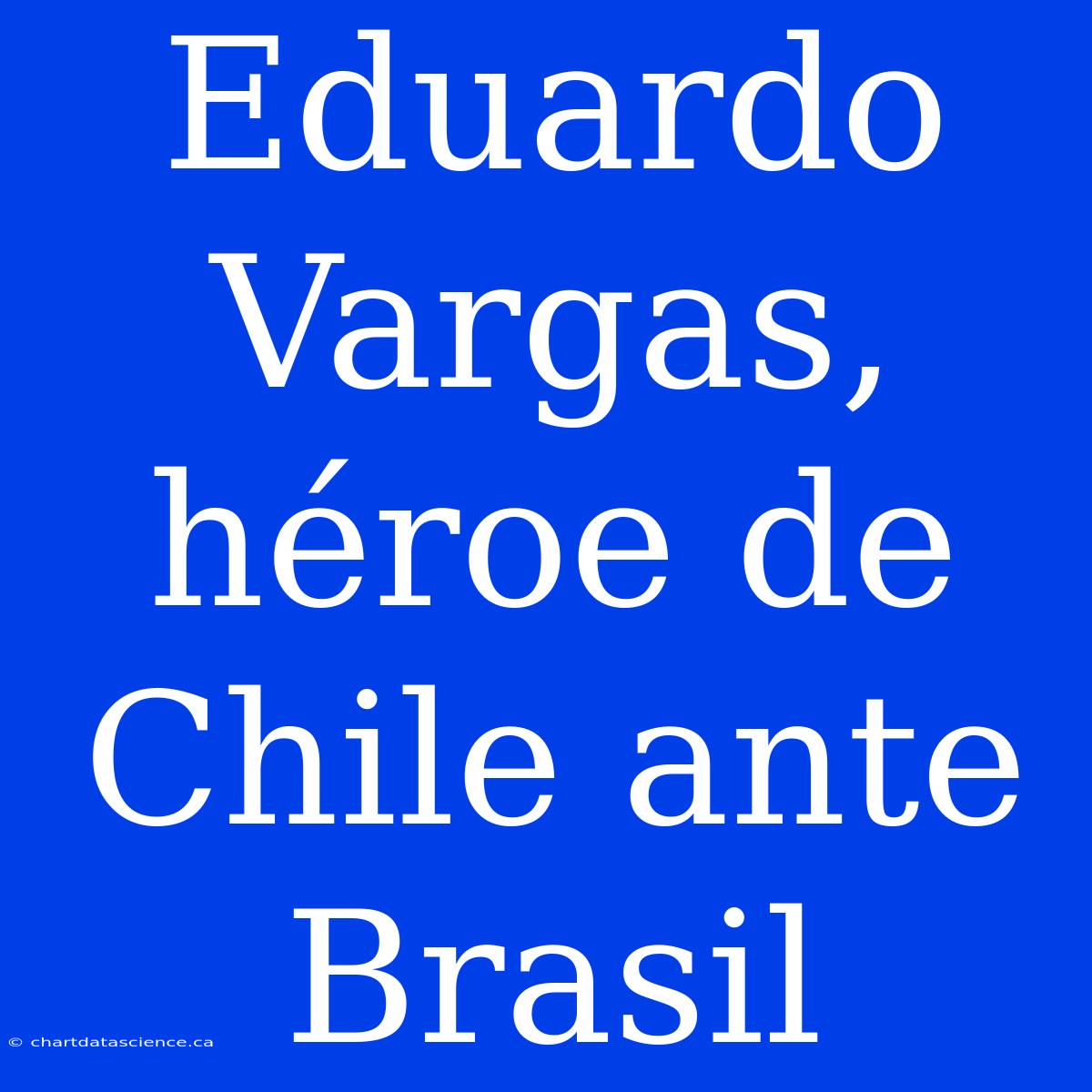 Eduardo Vargas, Héroe De Chile Ante Brasil