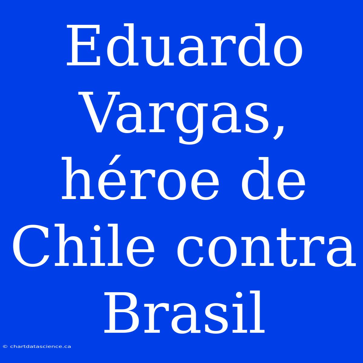 Eduardo Vargas, Héroe De Chile Contra Brasil