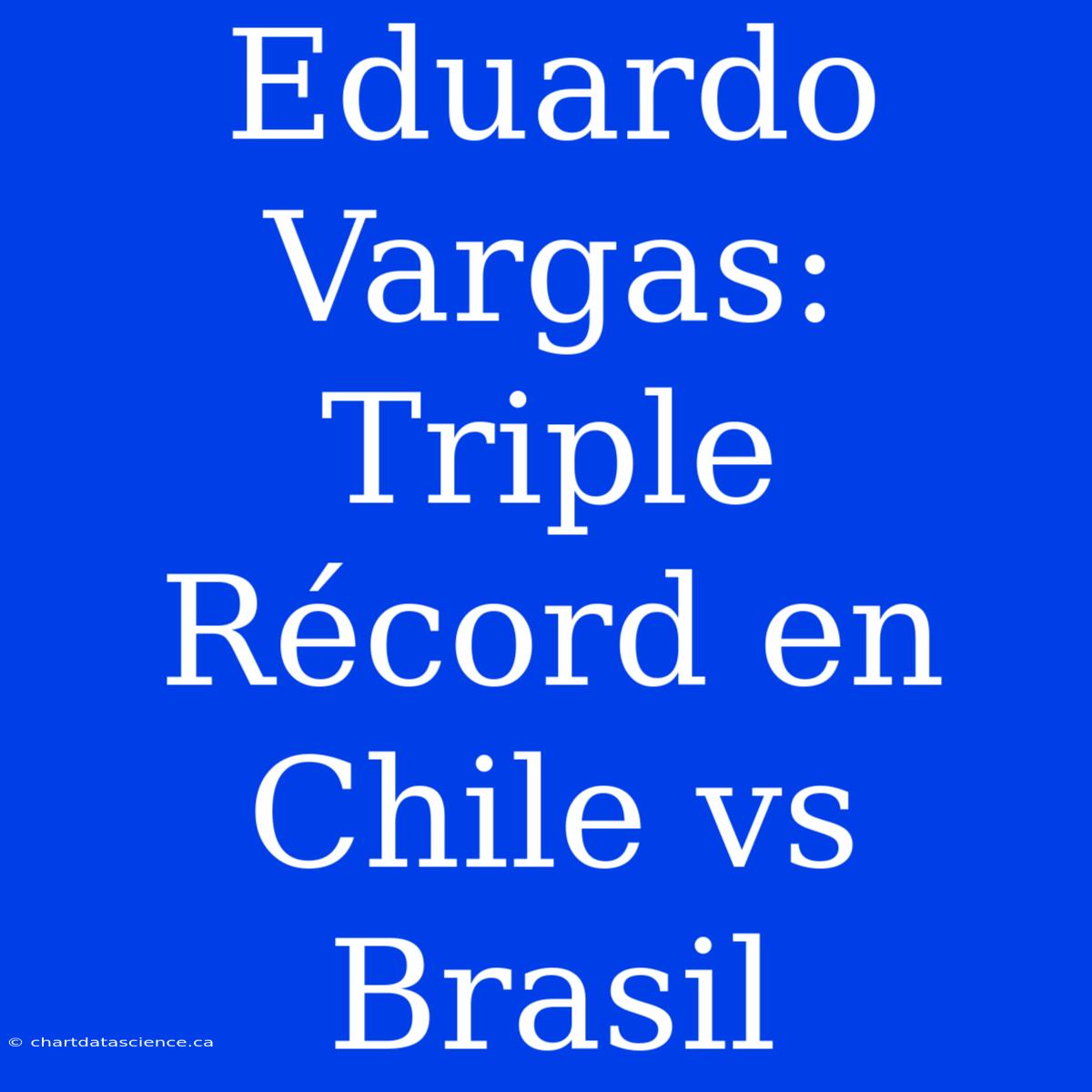 Eduardo Vargas: Triple Récord En Chile Vs Brasil