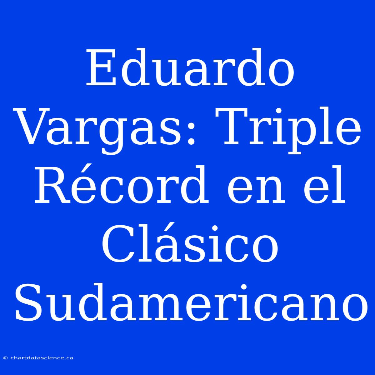 Eduardo Vargas: Triple Récord En El Clásico Sudamericano