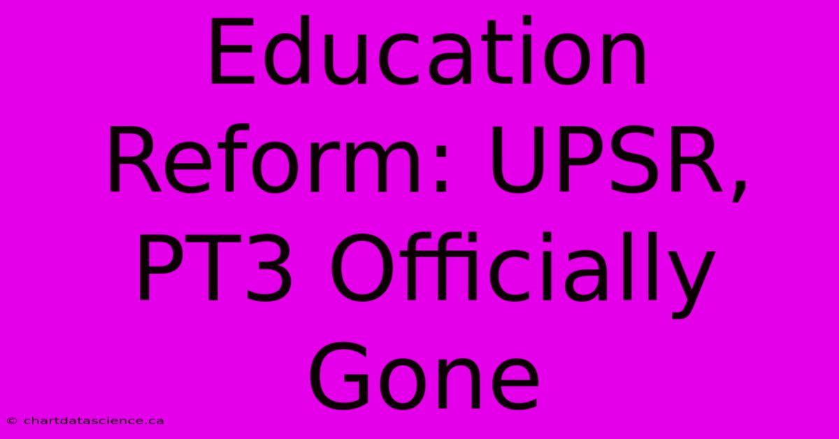 Education Reform: UPSR, PT3 Officially Gone