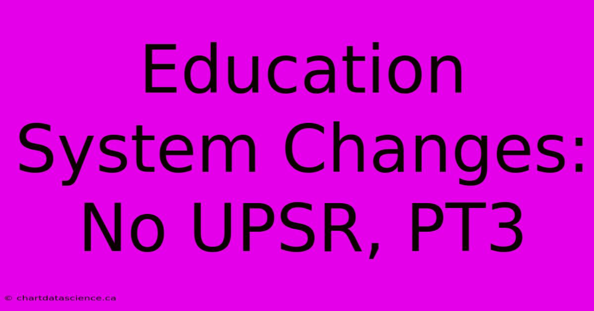 Education System Changes: No UPSR, PT3