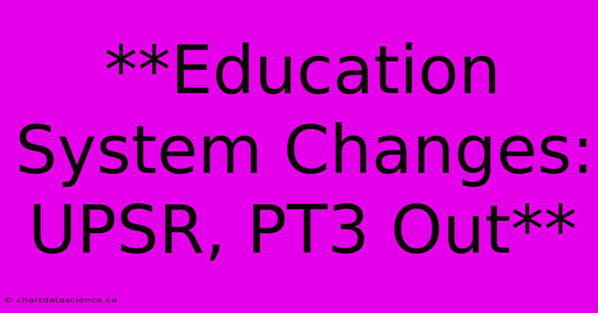 **Education System Changes: UPSR, PT3 Out**