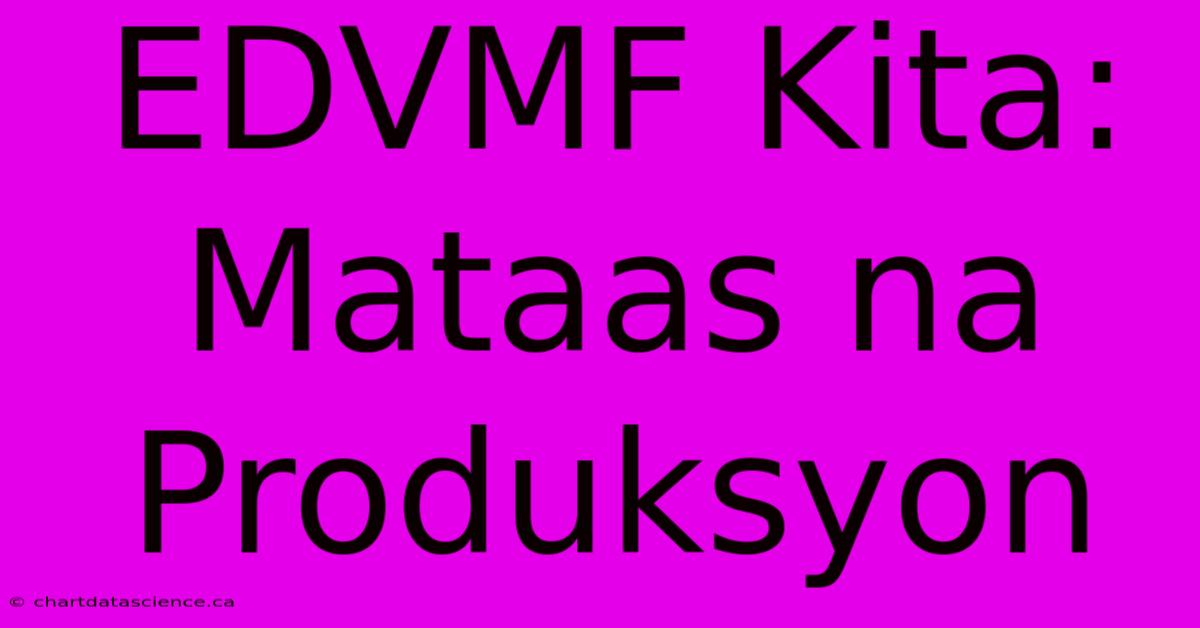 EDVMF Kita: Mataas Na Produksyon