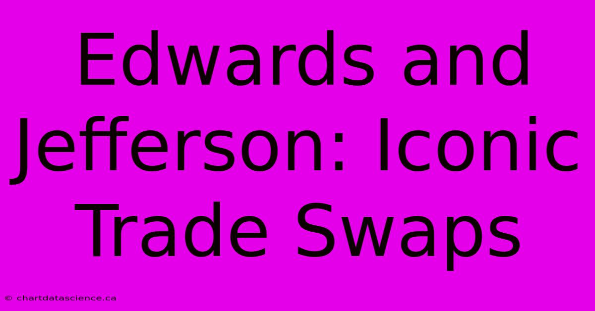 Edwards And Jefferson: Iconic Trade Swaps