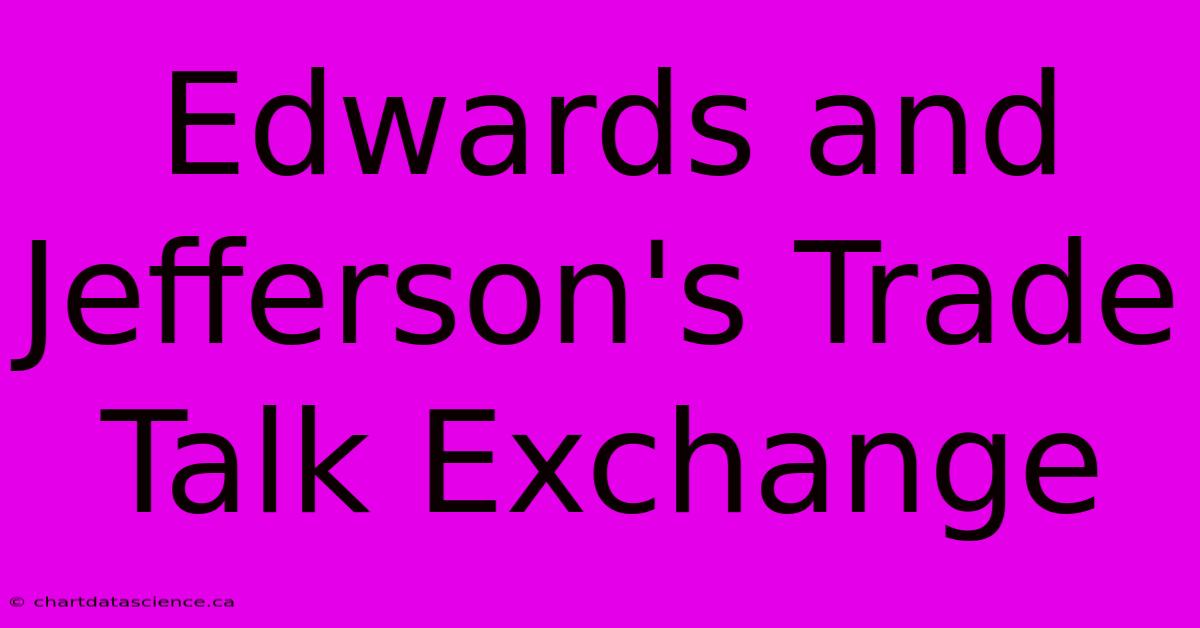 Edwards And Jefferson's Trade Talk Exchange 