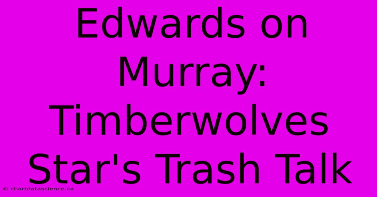 Edwards On Murray: Timberwolves Star's Trash Talk