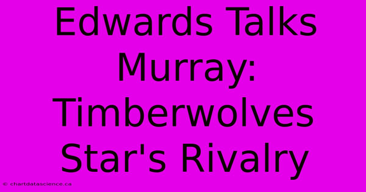 Edwards Talks Murray: Timberwolves Star's Rivalry 