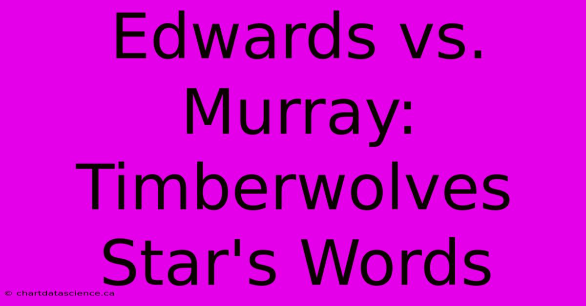 Edwards Vs. Murray: Timberwolves Star's Words