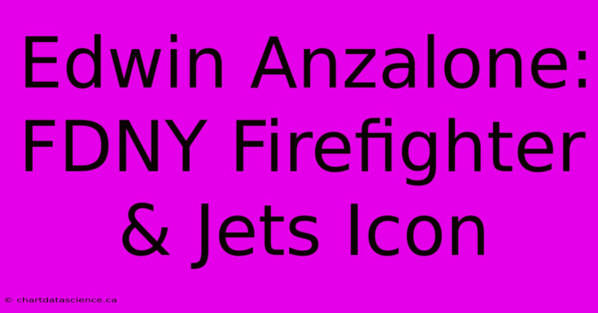 Edwin Anzalone: FDNY Firefighter & Jets Icon 