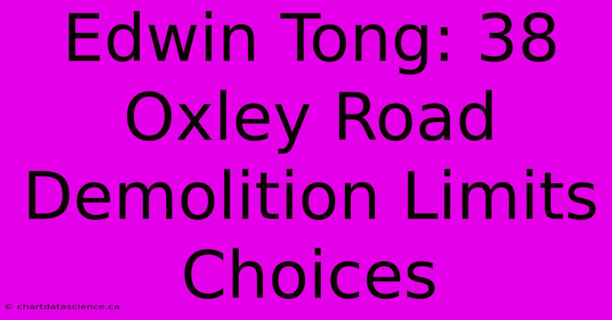 Edwin Tong: 38 Oxley Road Demolition Limits Choices