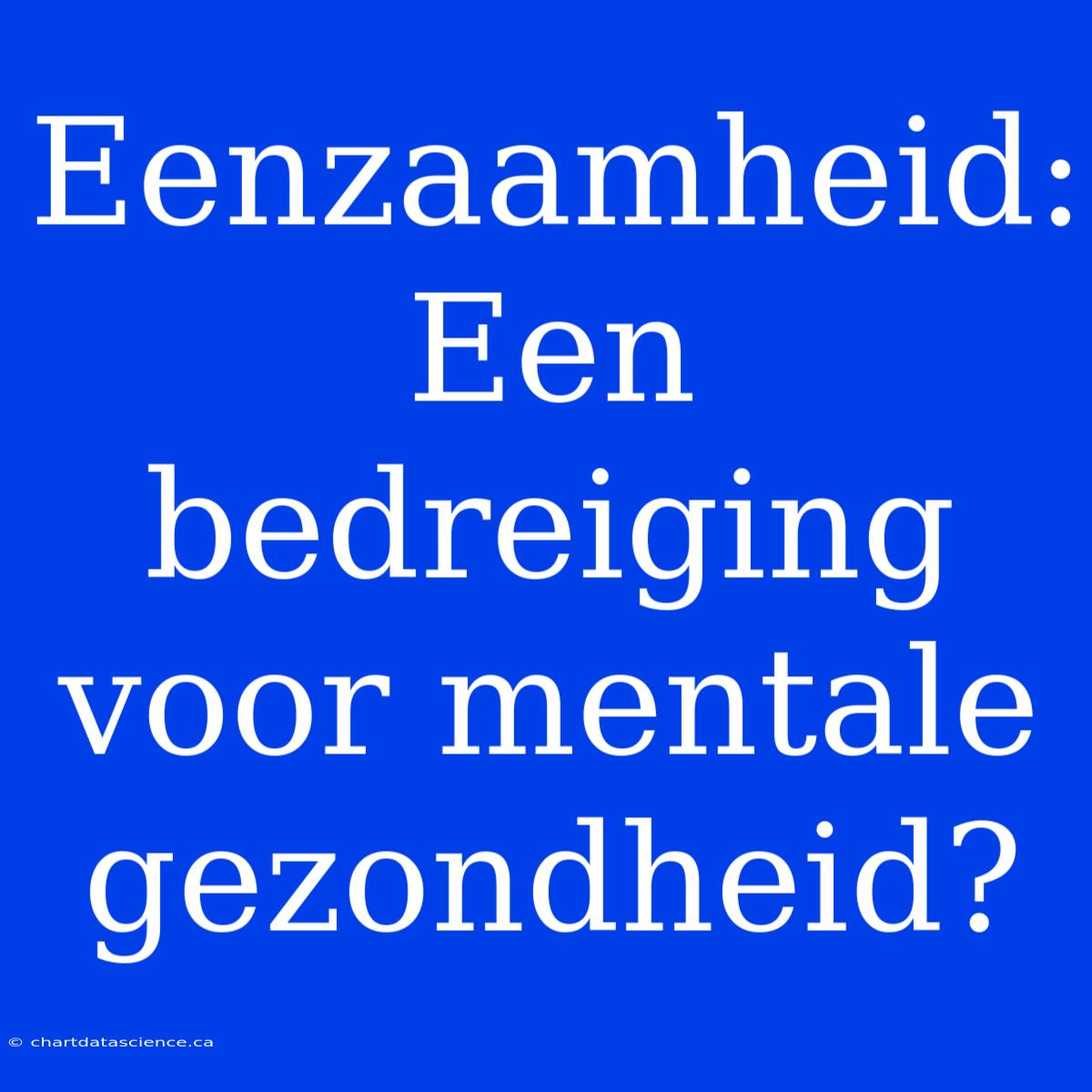 Eenzaamheid:  Een Bedreiging Voor Mentale Gezondheid?