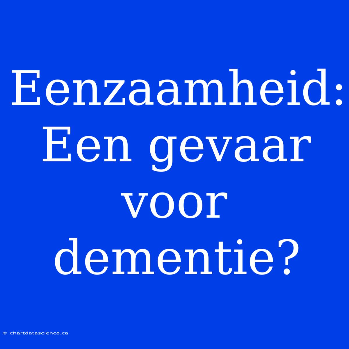 Eenzaamheid: Een Gevaar Voor Dementie?