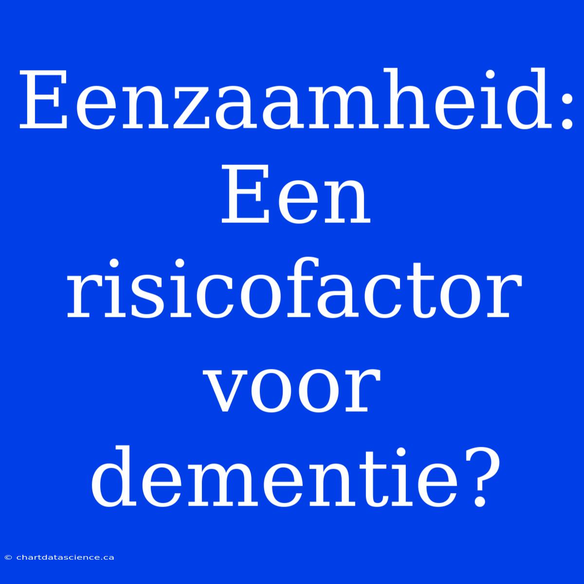 Eenzaamheid: Een Risicofactor Voor Dementie?