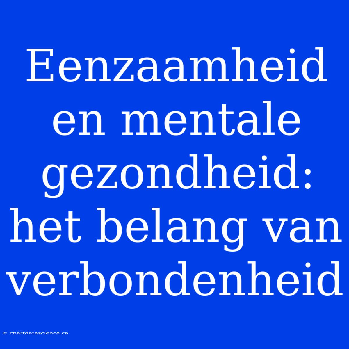 Eenzaamheid En Mentale Gezondheid:  Het Belang Van Verbondenheid