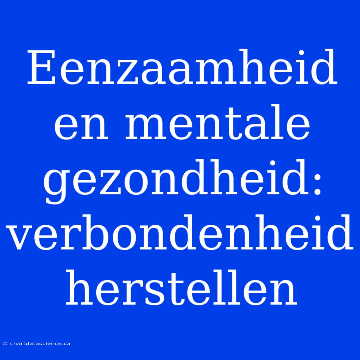 Eenzaamheid En Mentale Gezondheid:  Verbondenheid Herstellen