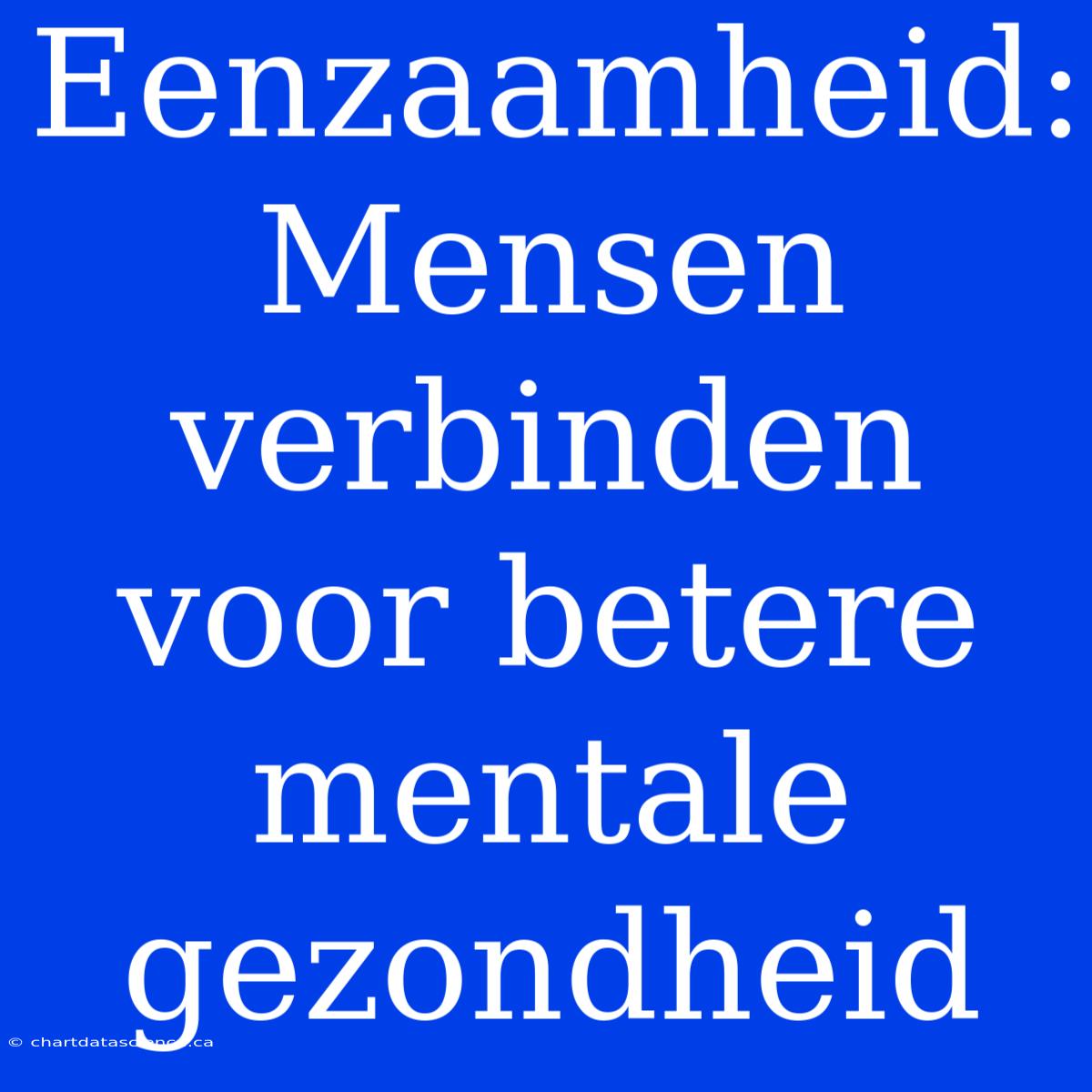 Eenzaamheid:  Mensen Verbinden Voor Betere Mentale Gezondheid