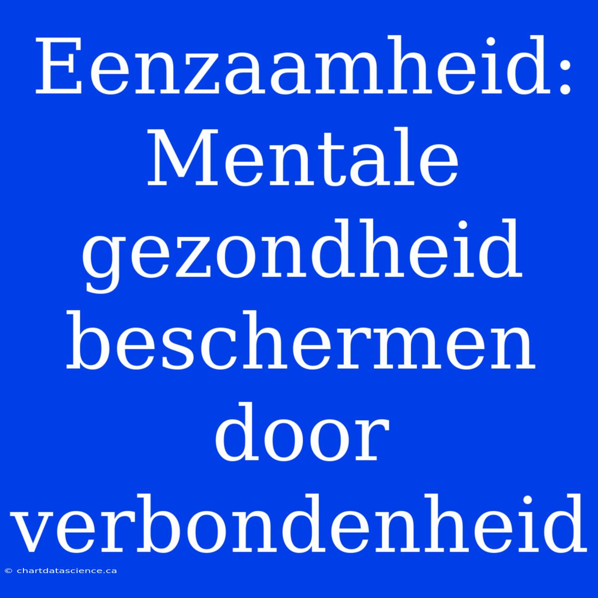 Eenzaamheid:  Mentale Gezondheid Beschermen Door Verbondenheid