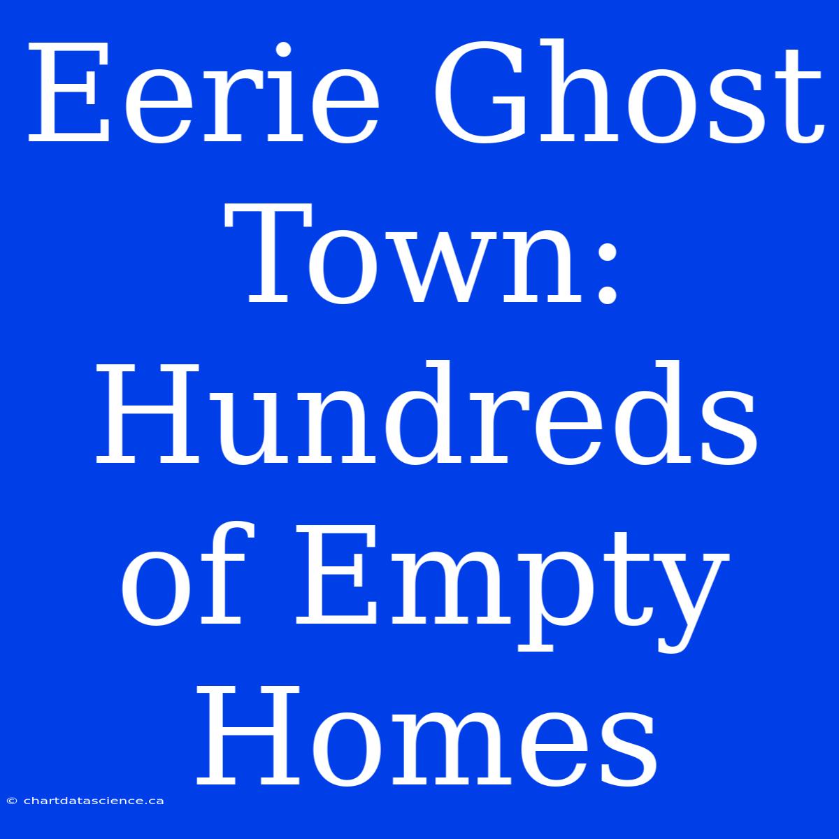 Eerie Ghost Town: Hundreds Of Empty Homes