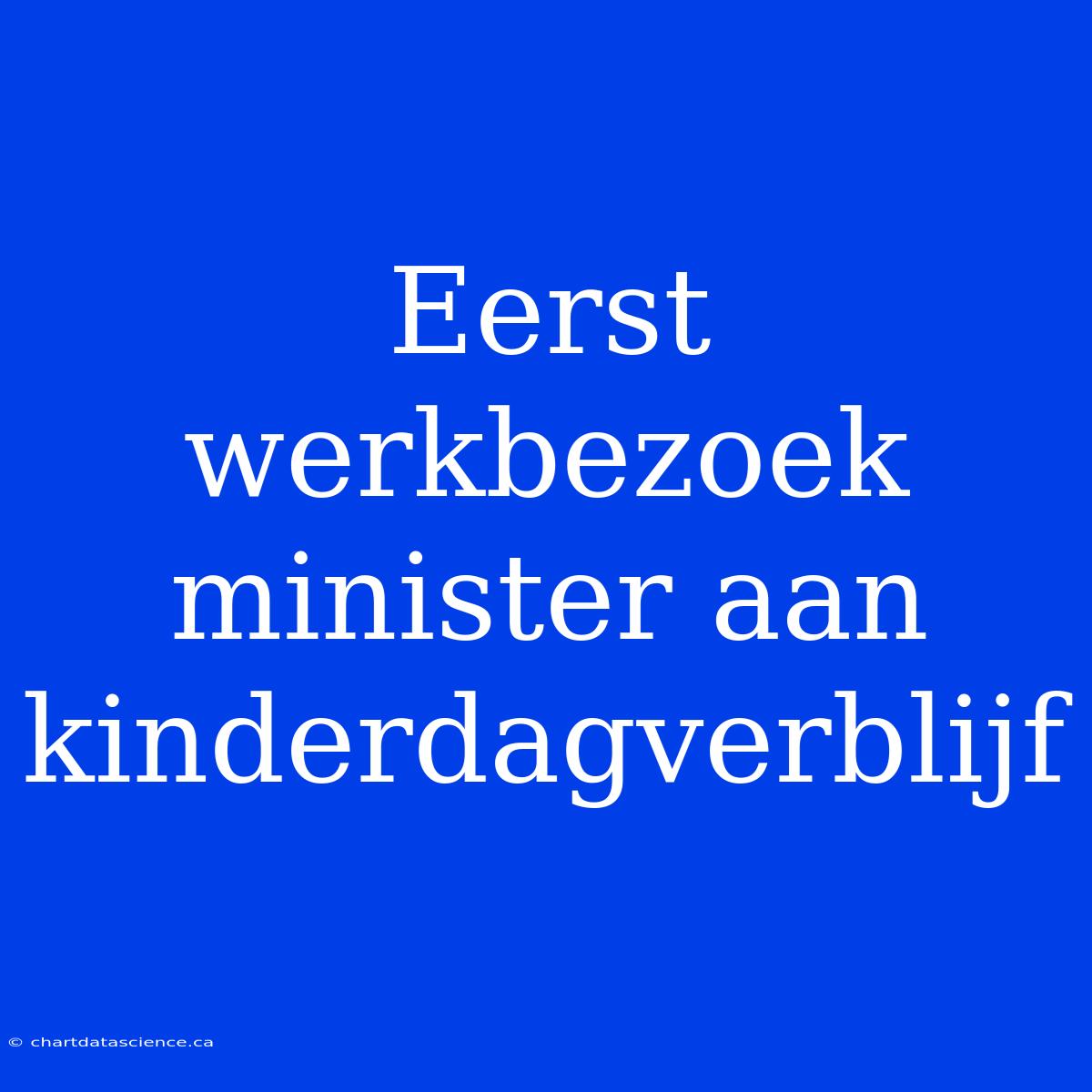 Eerst Werkbezoek Minister Aan Kinderdagverblijf