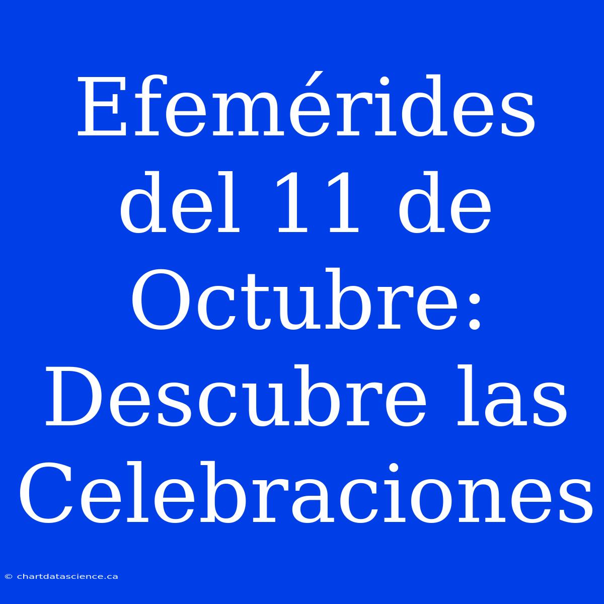 Efemérides Del 11 De Octubre: Descubre Las Celebraciones