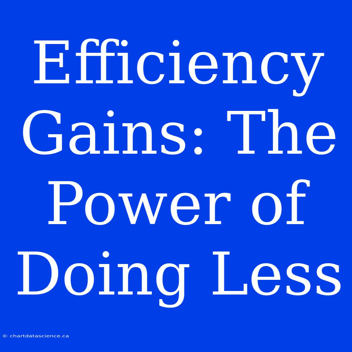 Efficiency Gains: The Power Of Doing Less